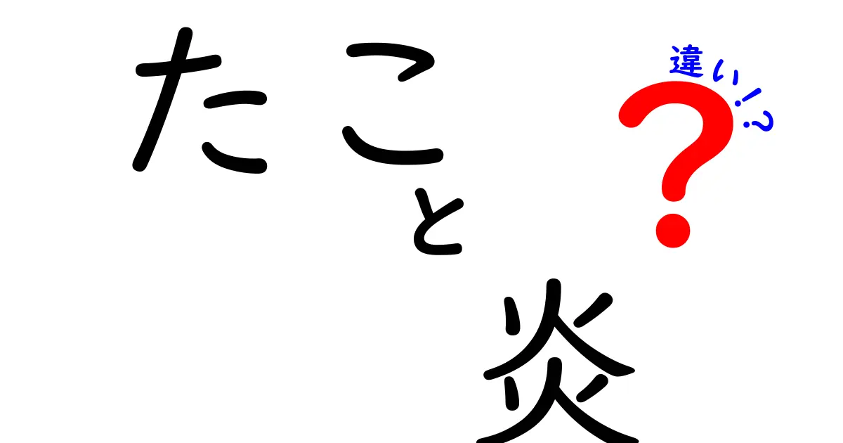 たこと炎の違いを徹底解説！身近な誤解を正して“差”をハッキリさせよう
