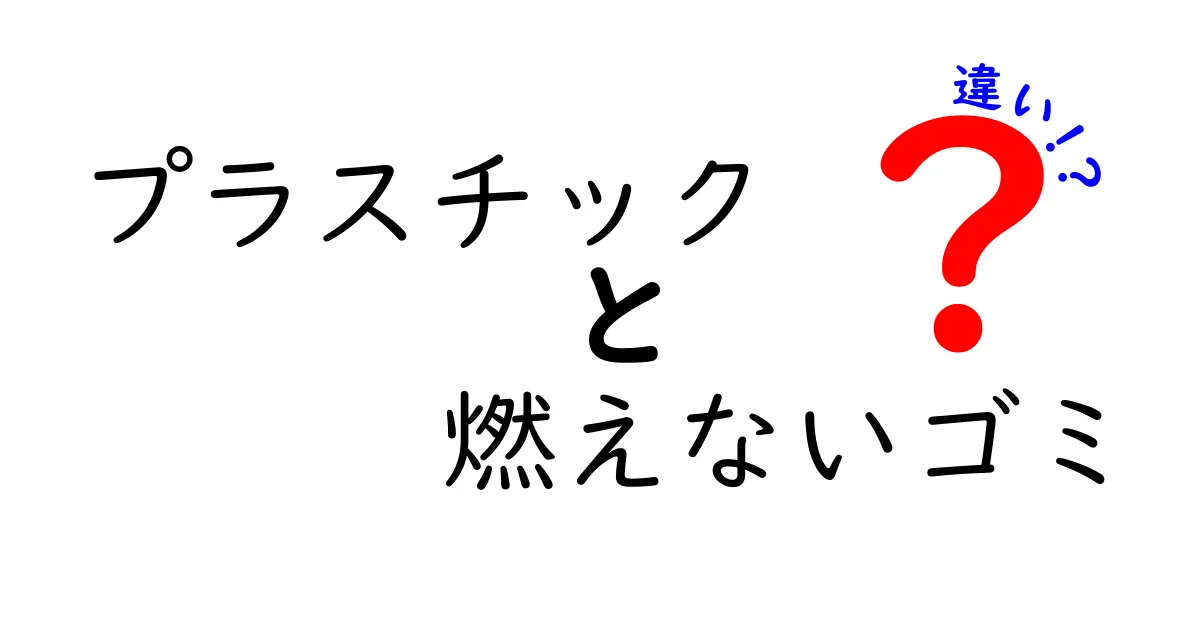 プラスチックの燃えるゴミと燃えないゴミの違いを徹底解説—分別の基本を中学生にもわかりやすく