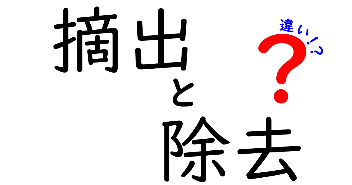 摘出と除去の違いを徹底解説 医療用語の使い分けを中学生にもわかる言葉で