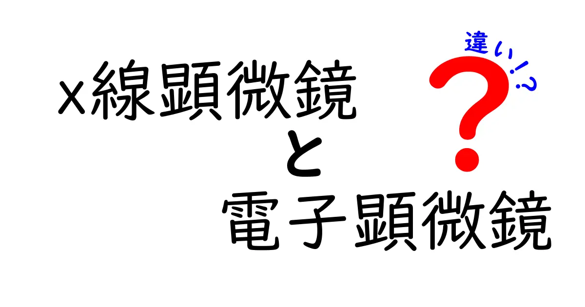 x線顕微鏡と電子顕微鏡の違いを徹底解説！中学生にもわかるポイント