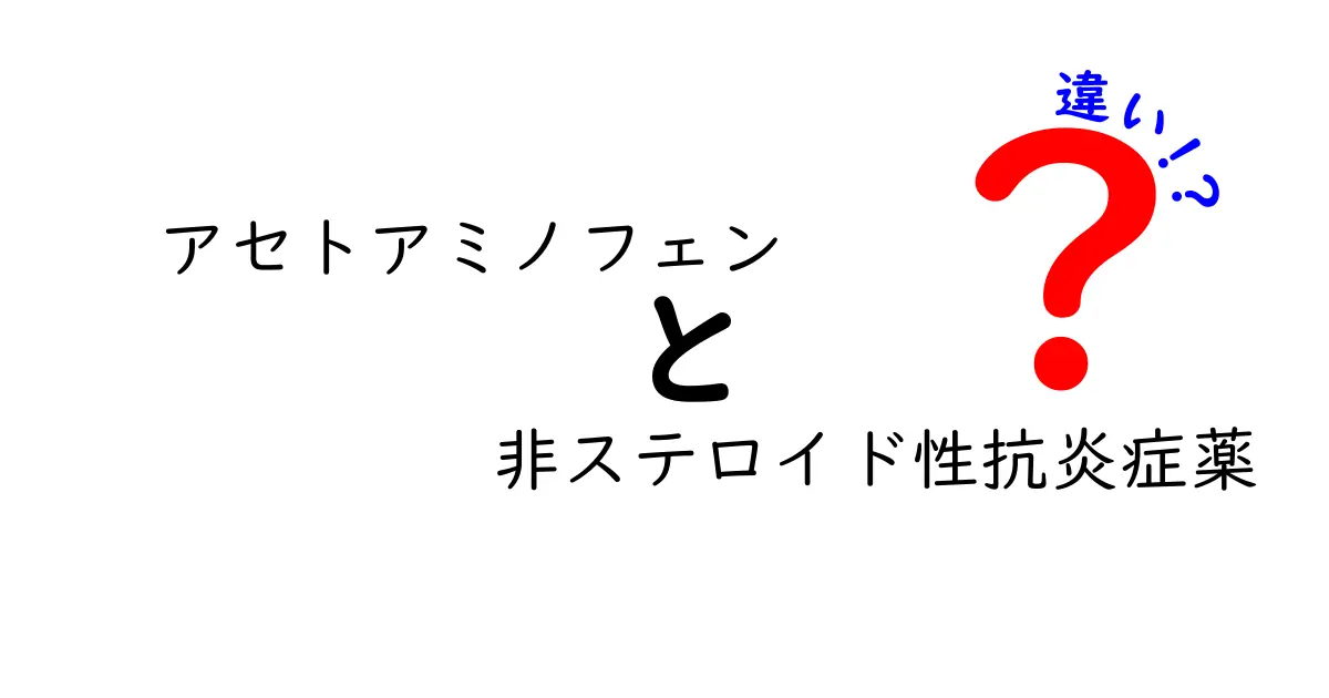 アセトアミノフェンと非ステロイド性抗炎症薬の違いを徹底解説！痛み止めの正しい選び方を中学生にもわかる言葉で