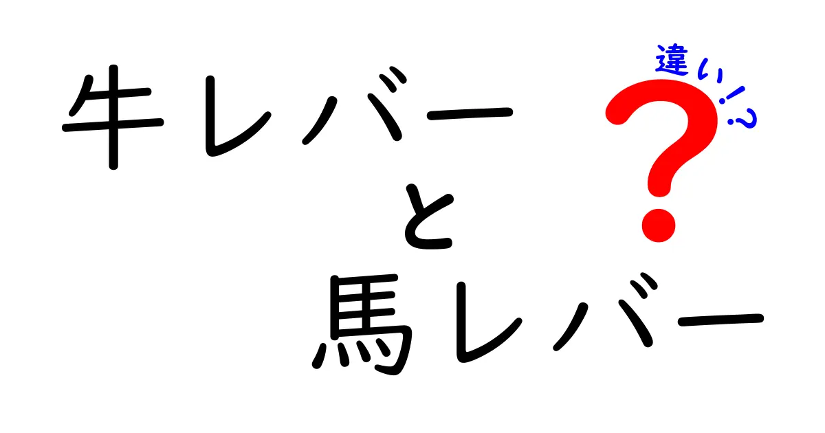 牛レバーと馬レバーの違いを徹底解説！味・栄養・調理のコツを中学生にも分かる言葉で