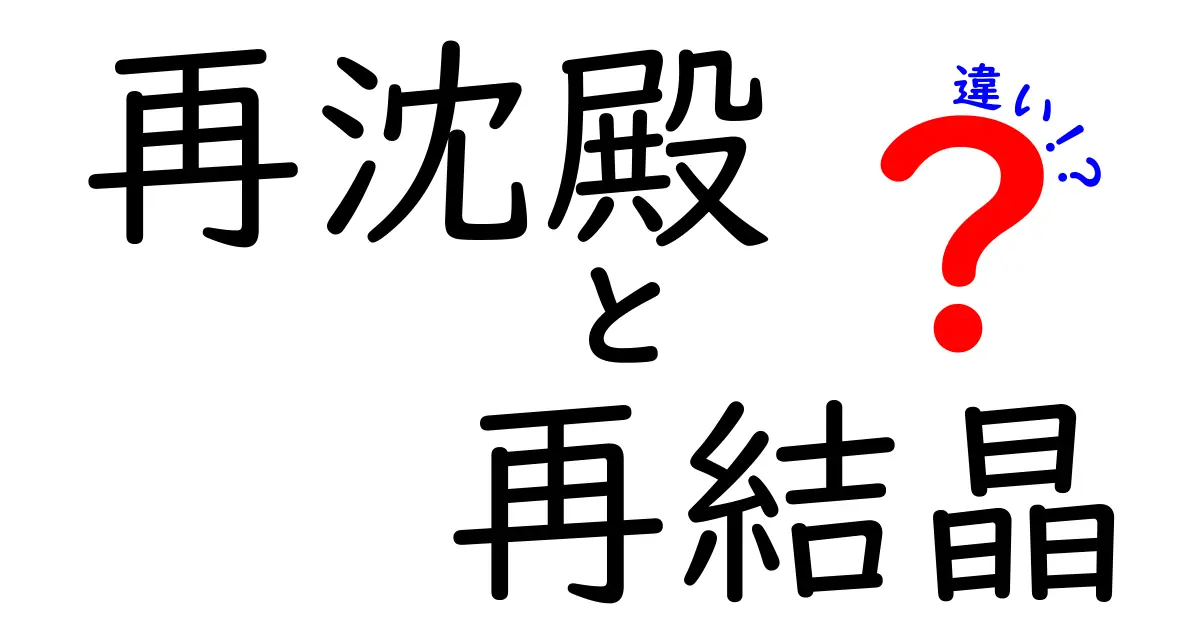 再沈殿と再結晶の違いを徹底解説：中学生にもわかる見分け方