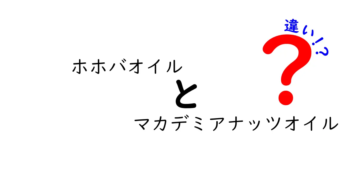 ホホバオイルとマカデミアナッツオイルの違いを徹底解説 中学生にもわかるオイル比較ガイド