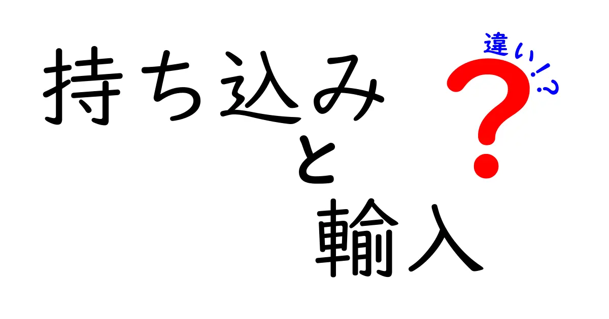 持ち込みと輸入の違いを徹底解説！日常生活での使い分けを分かりやすく理解しよう