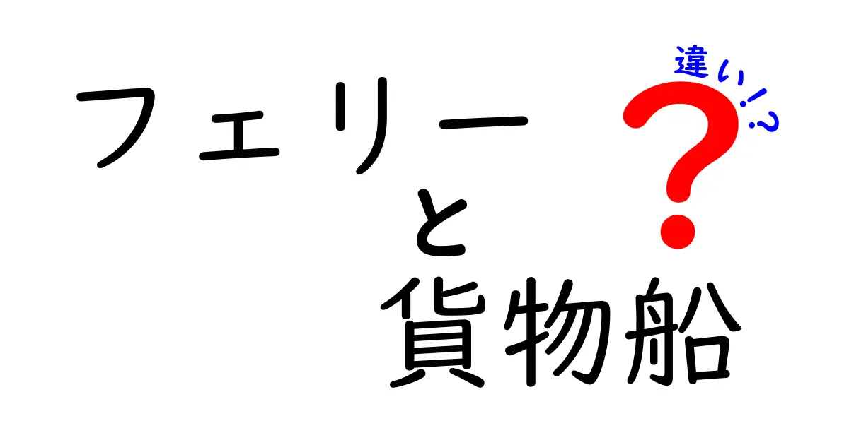 フェリーと貨物船の違いを徹底解説！乗客を運ぶ船と荷物を運ぶ船の目的と仕組みをわかりやすく解く