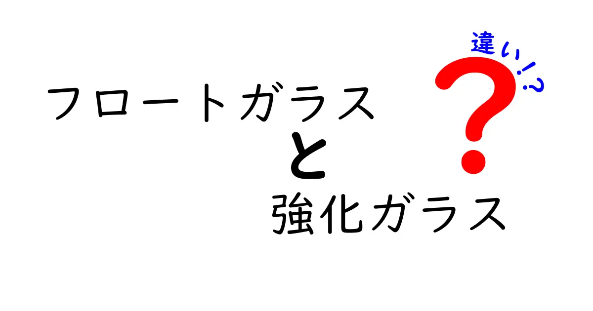 フロートガラスと強化ガラスの違いを徹底解説！安全性・用途・価格の決定的ポイントとは