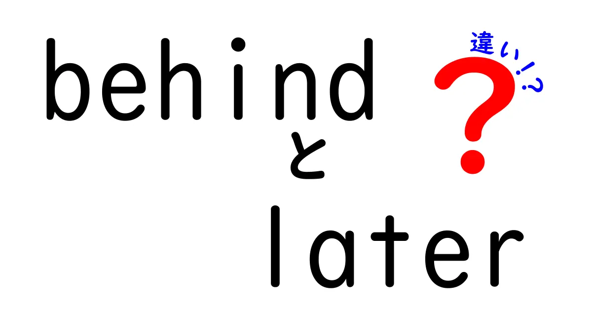 behindとlaterの違いを徹底解説！中学生にも伝わる使い分けのコツ