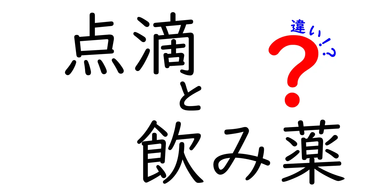 点滴と飲み薬の違いを徹底解説：中学生にもわかる使い分けのコツ