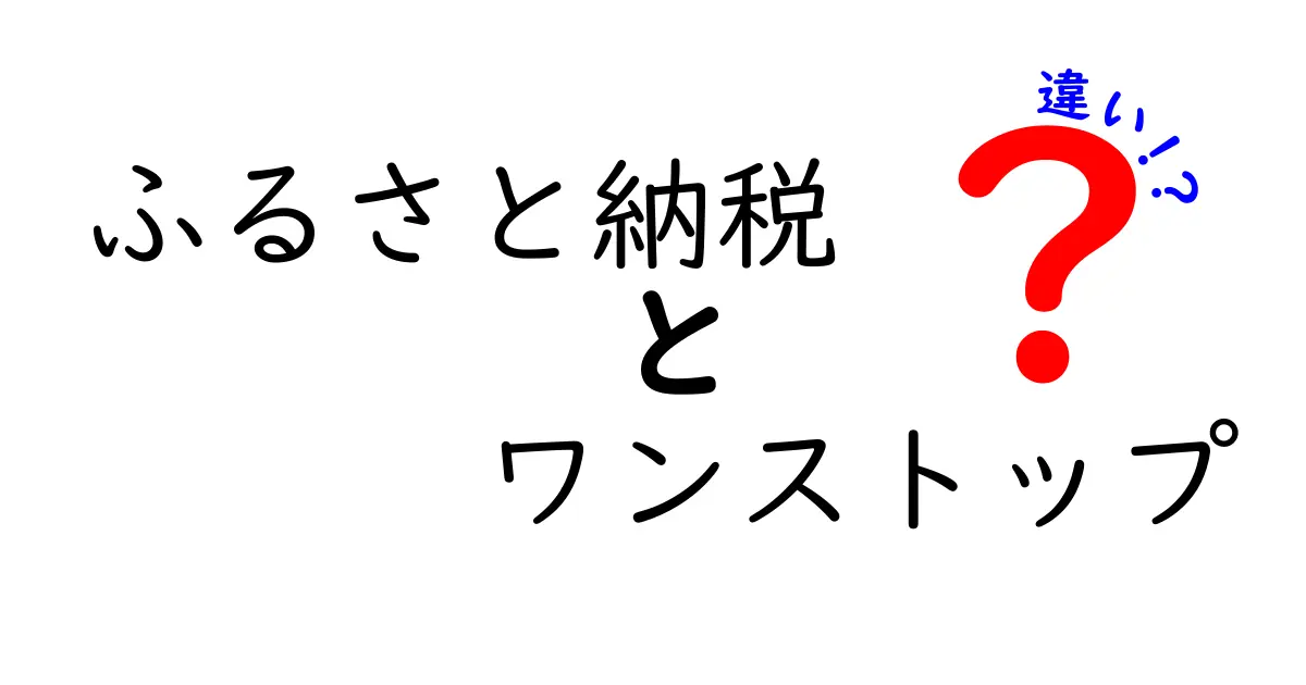 ふるさと納税とワンストップの違いを徹底解説！仕組みと使い方をわかりやすく整理