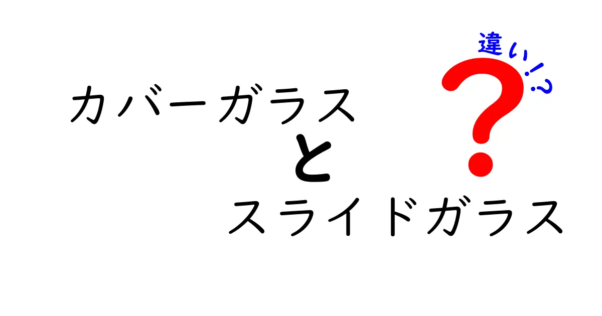 カバーガラスとスライドガラスの違いを徹底解説！実験室での使い分けと選び方