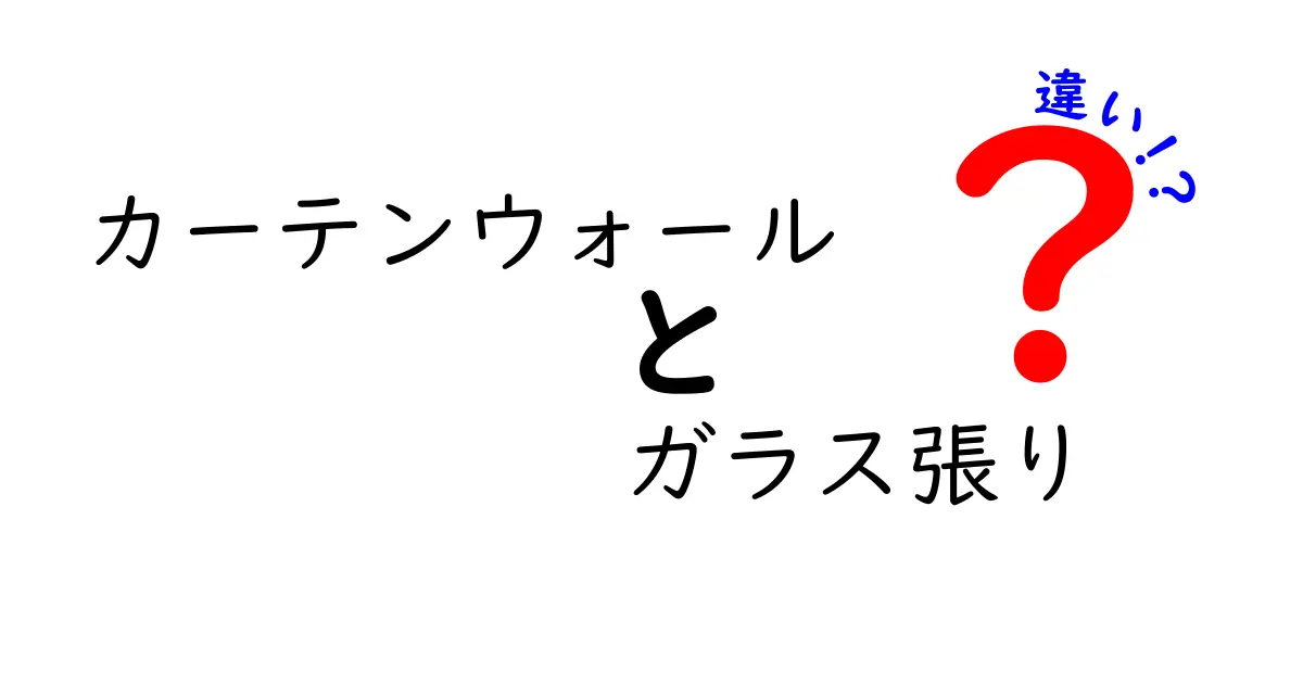 カーテンウォールとガラス張りの違いを徹底解説！建物デザインの秘密と選び方を中学生にもわかりやすく