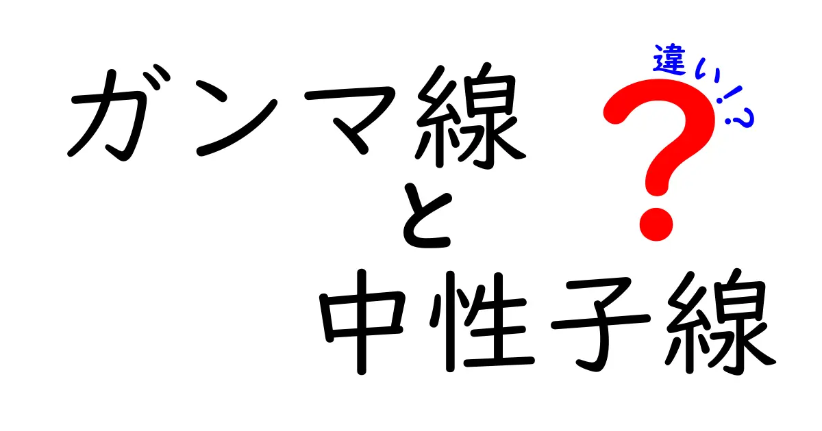 ガンマ線と中性子線の違いを徹底解説！中学生にも分かるやさしい比較ガイド