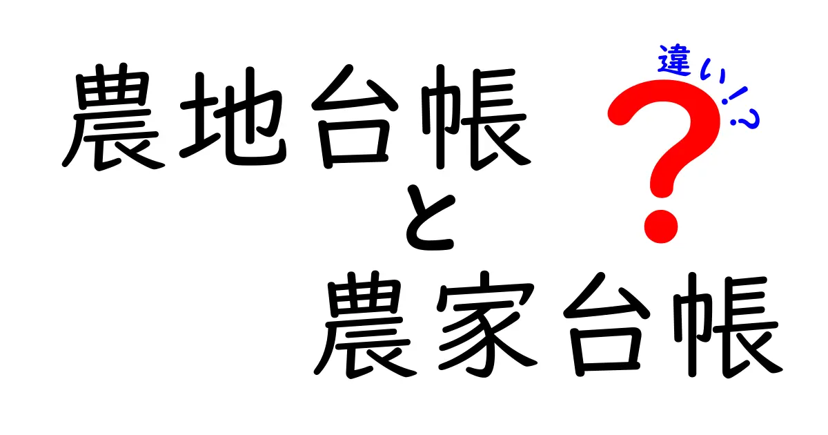 農地台帳と農家台帳の違いを徹底解説！誰が使うのか、どんな場面で役立つのか