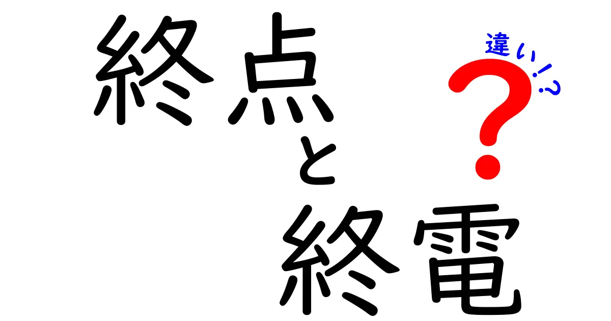 終点と終電の違いを徹底解説！中学生にも分かる使い分けガイド