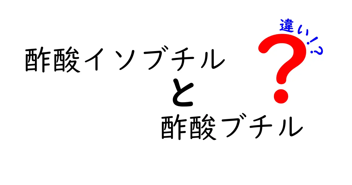 酢酸イソブチルと酢酸ブチルの違いを徹底解説！中学生にも分かるやさしい比較ガイド