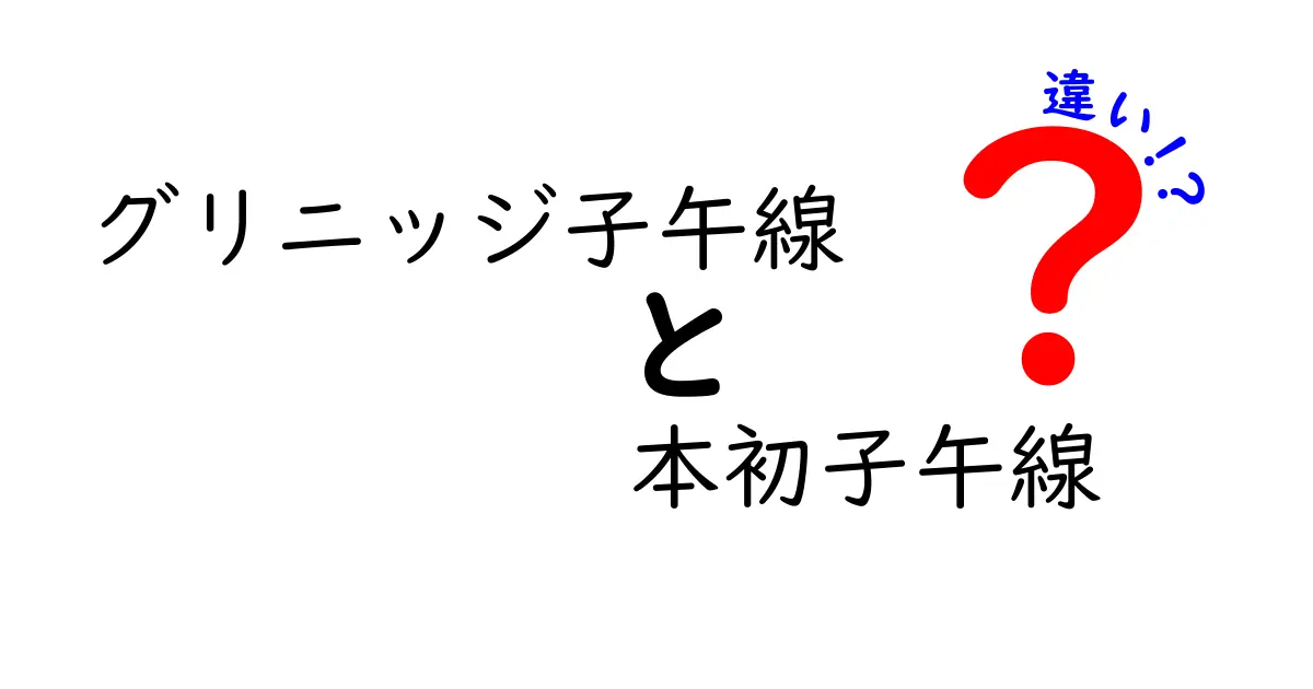 グリニッジ子午線と本初子午線の違いを徹底解説｜なぜ混同されやすいのかを中学生にもわかりやすく解説