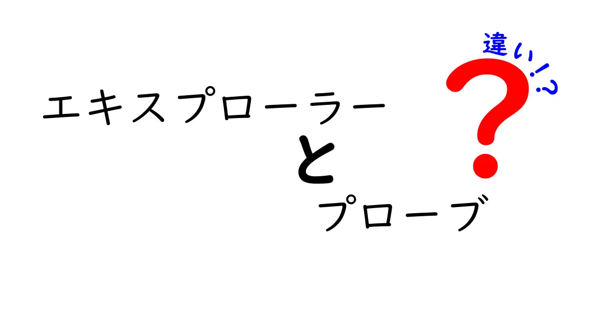 エキスプローラーとプローブの違いを徹底解説！使い分けのコツと実例まで