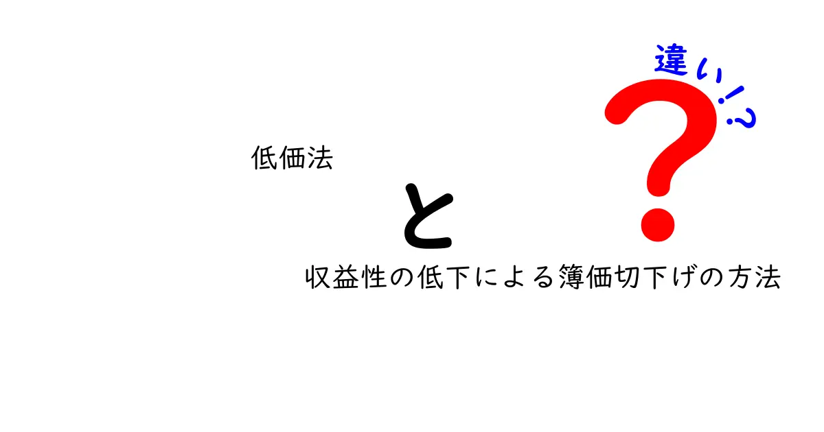 低価法と収益性の低下による簿価切下げの方法の違いを徹底解説！初心者にもわかる実務ガイド
