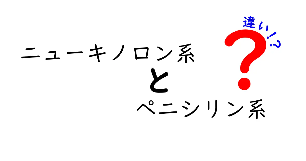 ニューキノロン系とペニシリン系の違いを徹底解説！中学生にも伝わる薬の基礎ガイド