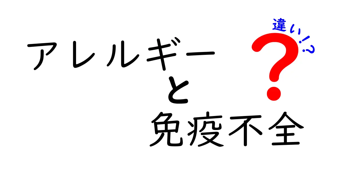 アレルギーと免疫不全の違いをいっきに理解する完全ガイド：原因から症状・対策まで徹底比較