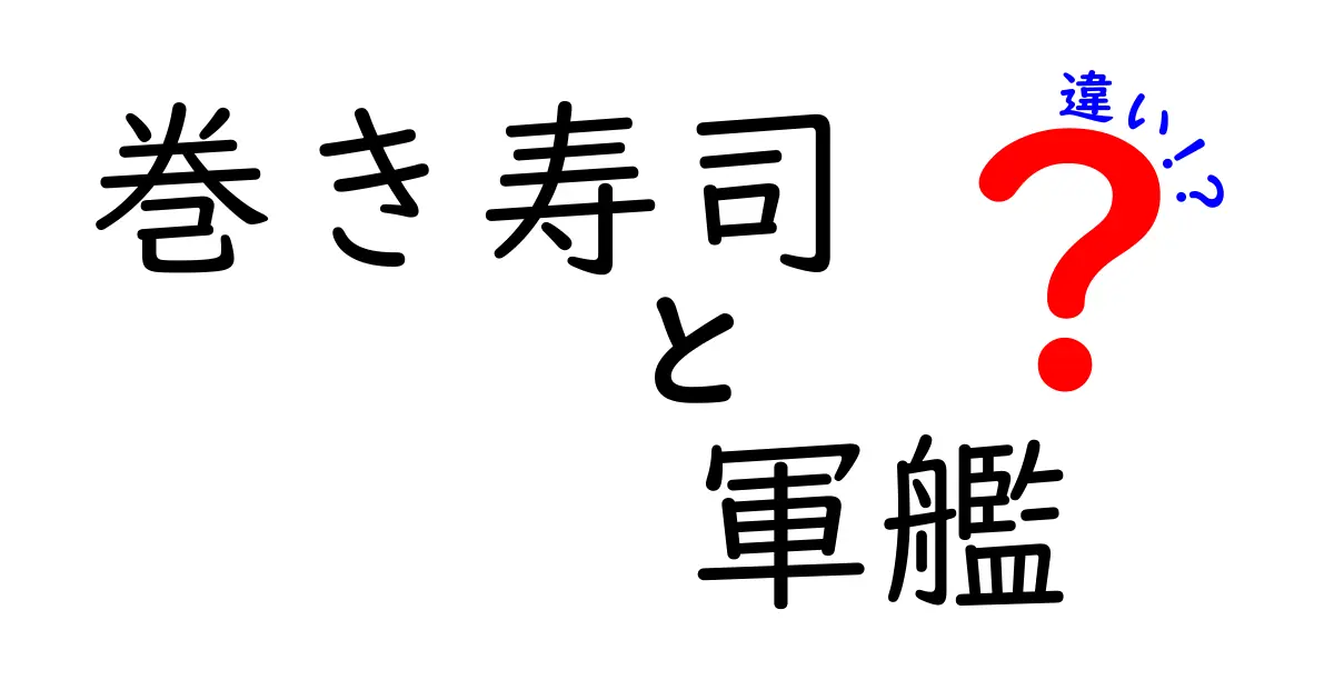 巻き寿司と軍艦巻きの違いを徹底解説！見分け方と選ぶコツを中学生にもわかりやすく