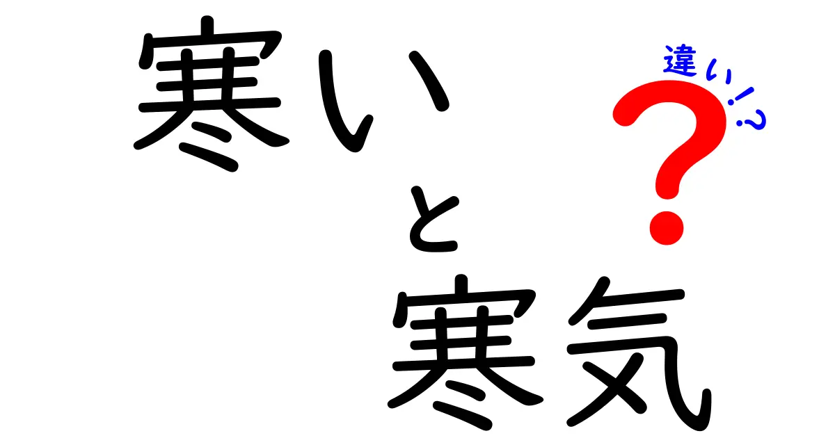 寒い・寒気・違いを徹底解説！日常会話で差をつける3つのポイントと見分け方