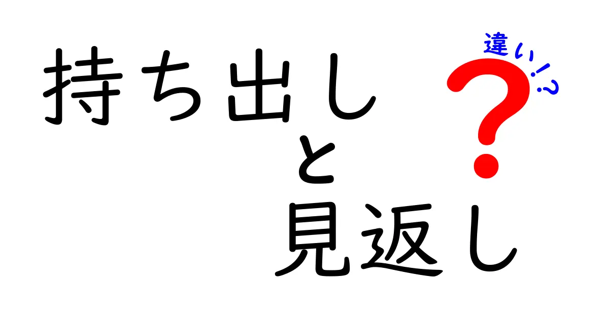 持ち出しと見返しの違いを徹底解説：日常で使い分けるコツと落とし穴