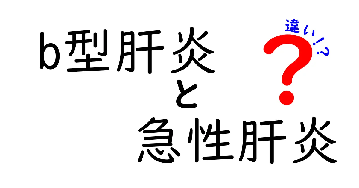 B型肝炎と急性肝炎の違いを徹底解説：症状・原因・治療を分かりやすく