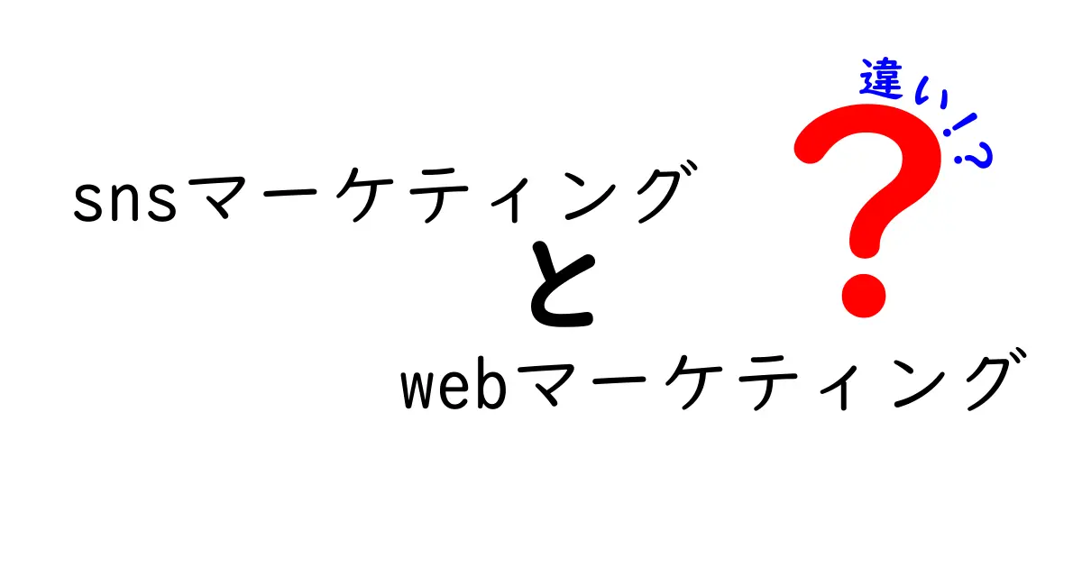 SNSマーケティングとWebマーケティングの違いを完全ガイド：今すぐ使える実践ポイントと成功のコツ