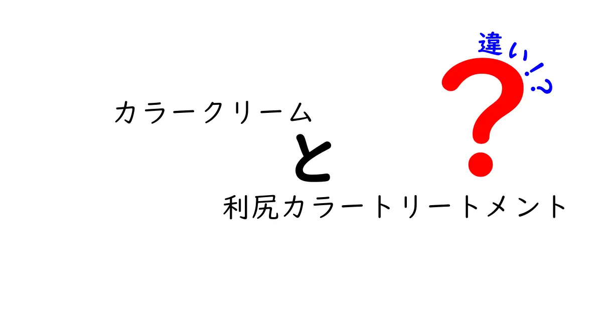 カラークリームと利尻カラートリートメントの違いを徹底解説｜どっちを選ぶべき？使い方も完全ガイド