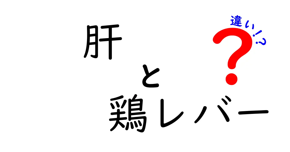 肝と鶏レバーの違いを徹底解説：見分け方・栄養・調理のポイント
