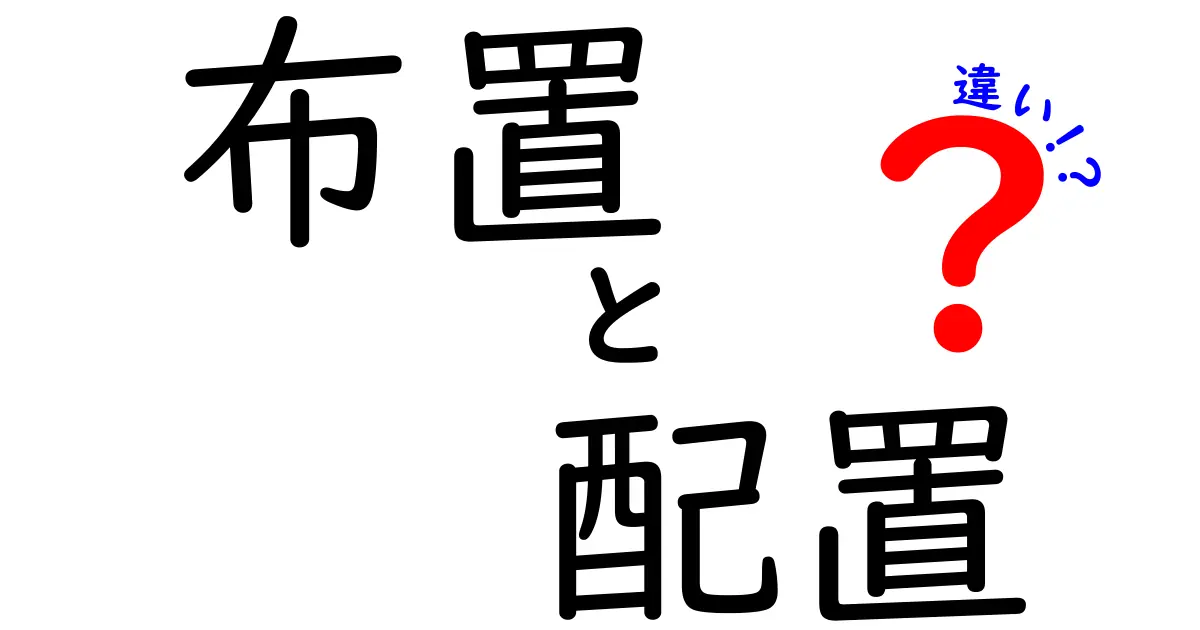 布置と配置の違いって何？意味・使い分けを徹底解説。部屋づくりからデザインまでの違いをわかりやすく解説