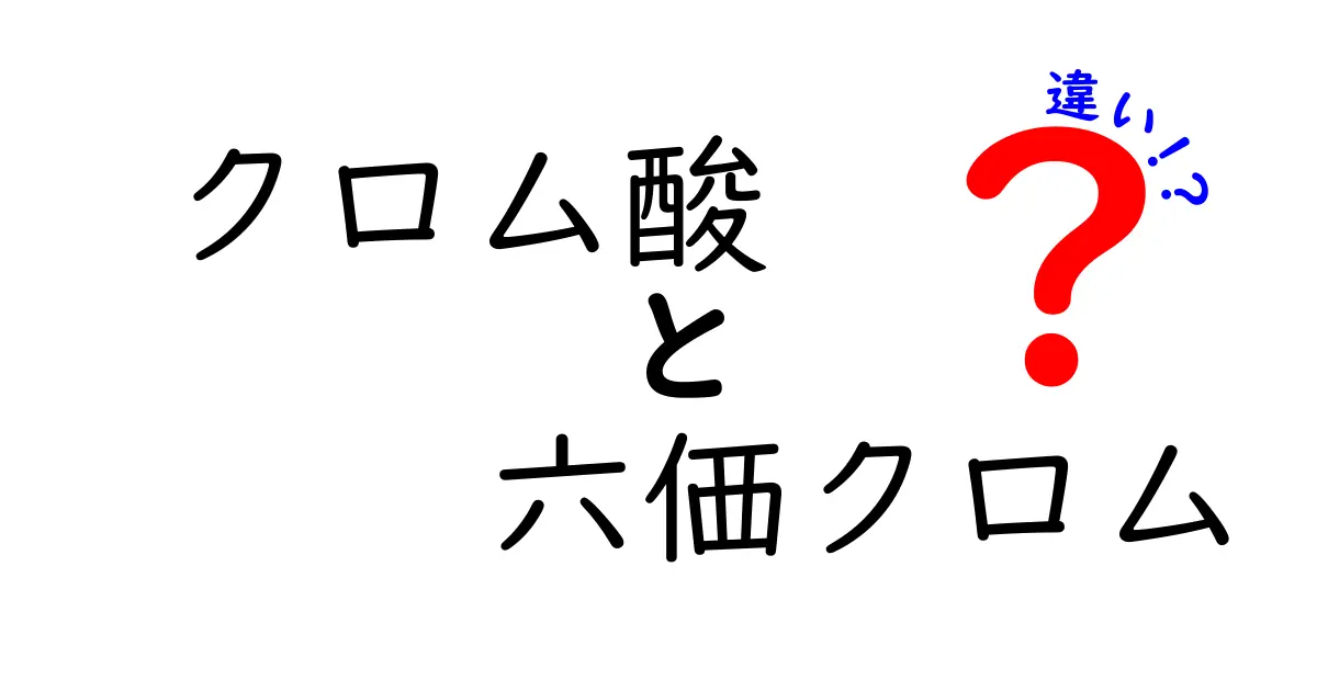 クロム酸と六価クロムの違いを完全ガイド｜危険性・用途・見分け方をやさしく解説