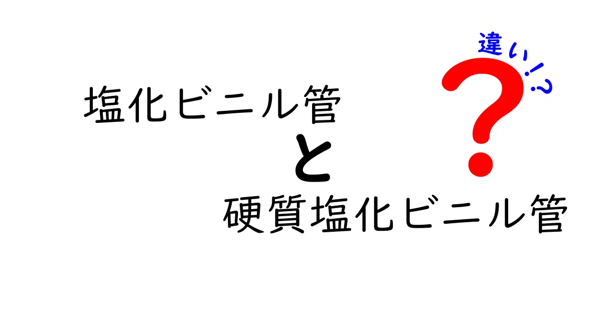 塩化ビニル管と硬質塩化ビニル管の違いを徹底解説：どっちを選ぶべき？