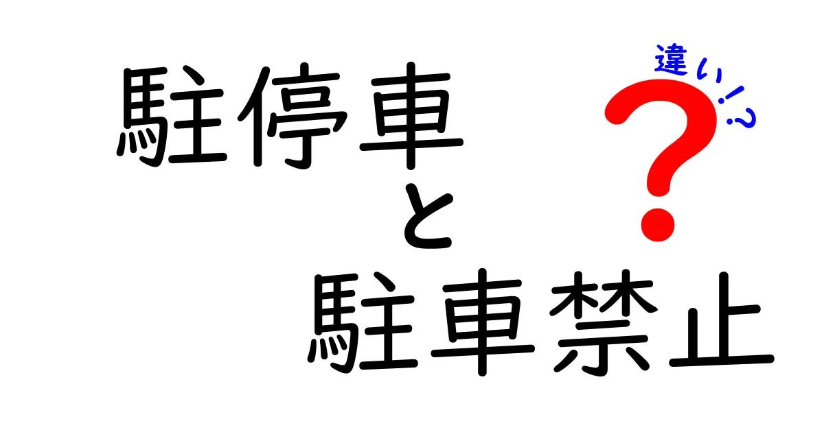 駐停車と駐車禁止の違いを徹底解説！日常の運転で困らないポイントをわかりやすく