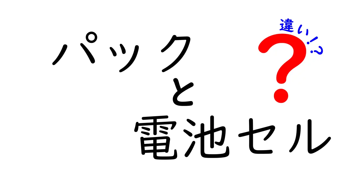 パックと電池セルの違いを徹底解説！中学生にもわかるやさしいガイド