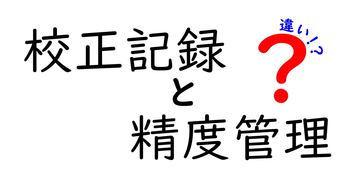 校正記録と精度管理の違いを理解するための入門ガイド：現場で役立つ基準と実務のコツ