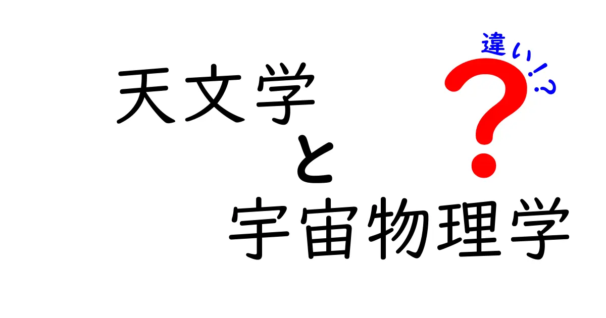 天文学と宇宙物理学の違いを徹底解説！中学生にも分かる3つのポイント