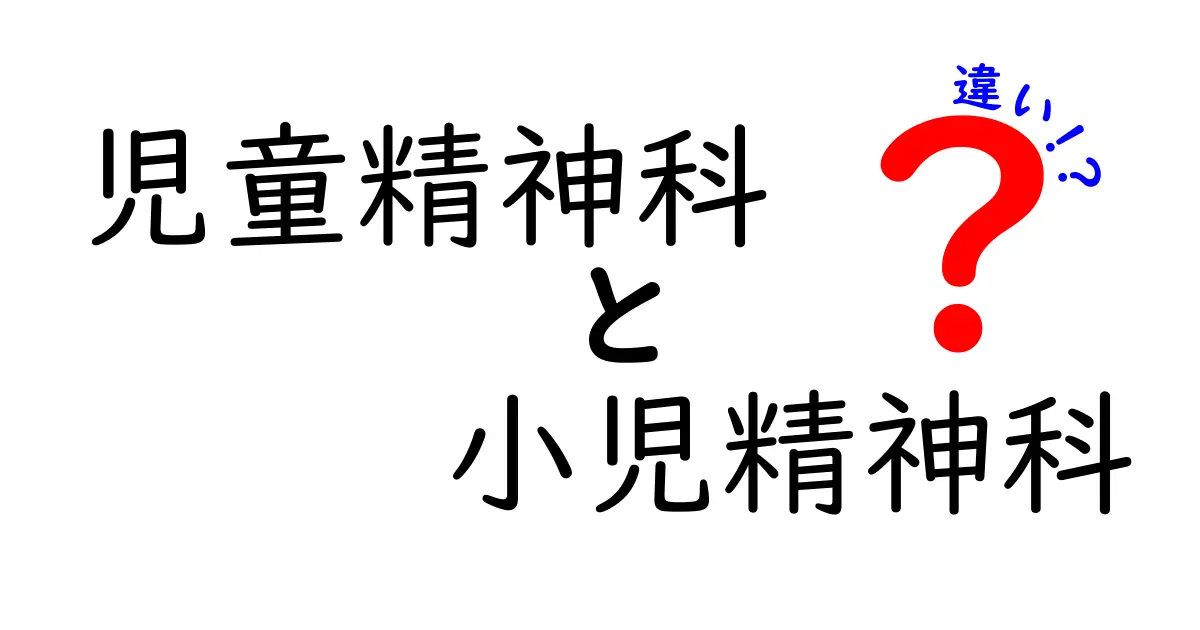 児童精神科と小児精神科の違いを徹底解説！子どもの心の専門医の選び方ガイド