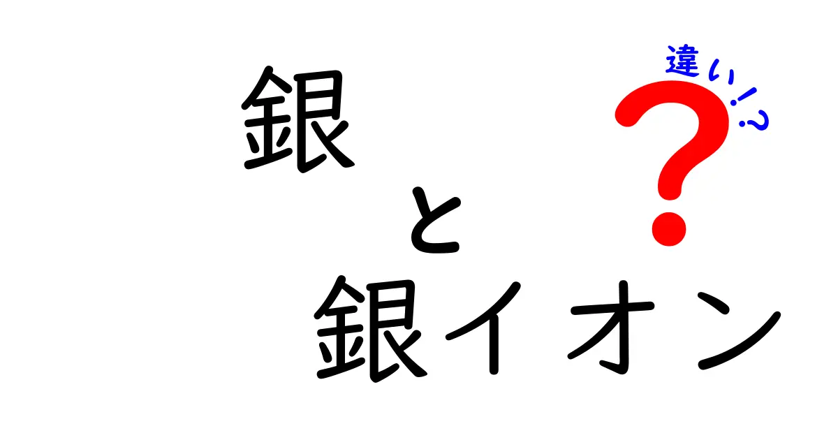 銀と銀イオンの違いを徹底解説！身近な例で学ぶ銀・銀イオンの違いのポイント