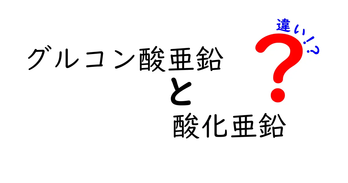 グルコン酸亜鉛と酸化亜鉛の違いを徹底解説｜成分別の違いと使い方を中学生にもわかる言葉で