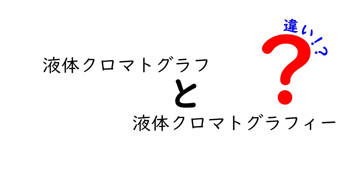 液体クロマグラフと液体クロマトグラフィーの違いを徹底解説！名前の混乱を解消する中学生にもわかるガイド
