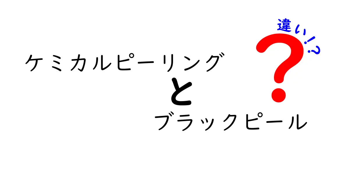 ケミカルピーリング　ブラックピール　違いを徹底解説：どっちを選ぶべき？