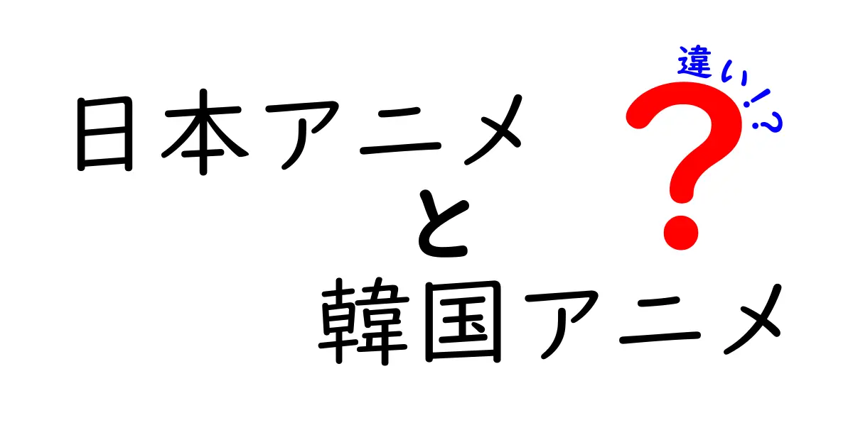 日本アニメと韓国アニメの違いを徹底解説！子どもにも分かるわかりやすい比較ガイド