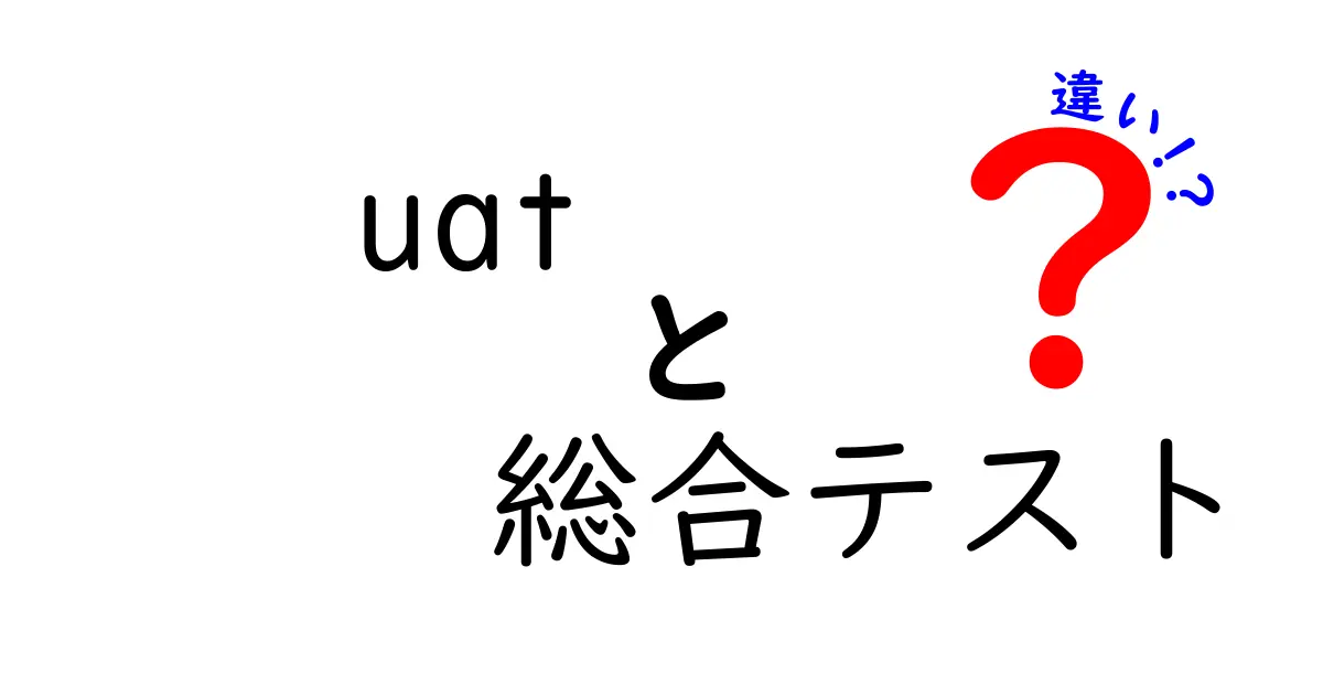 UATと総合テストの違いを徹底解説！誰が何を確認するべきかが一目でわかるガイド
