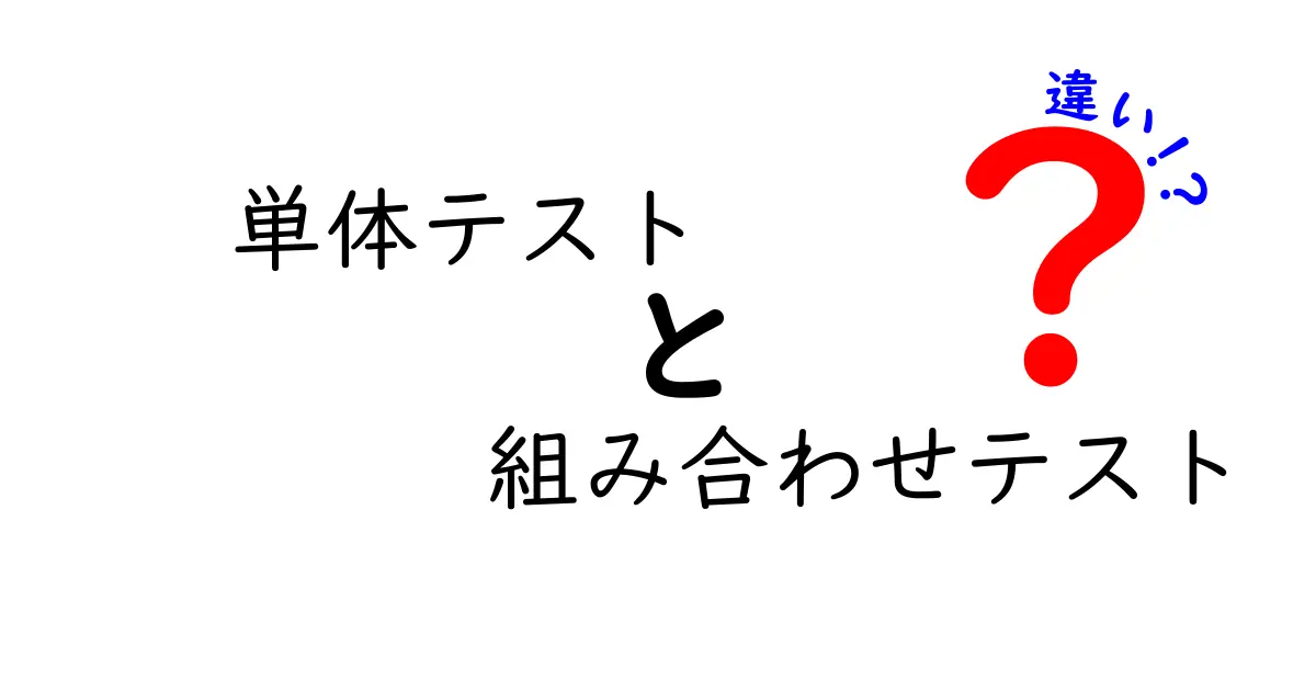 単体テストと組み合わせテストの違いを徹底解説！初心者にも優しい入門ガイド