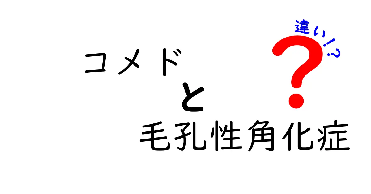 コメドと毛孔性角化症の違いを徹底解説｜見た目が似ても原因・ケアはこう異なる