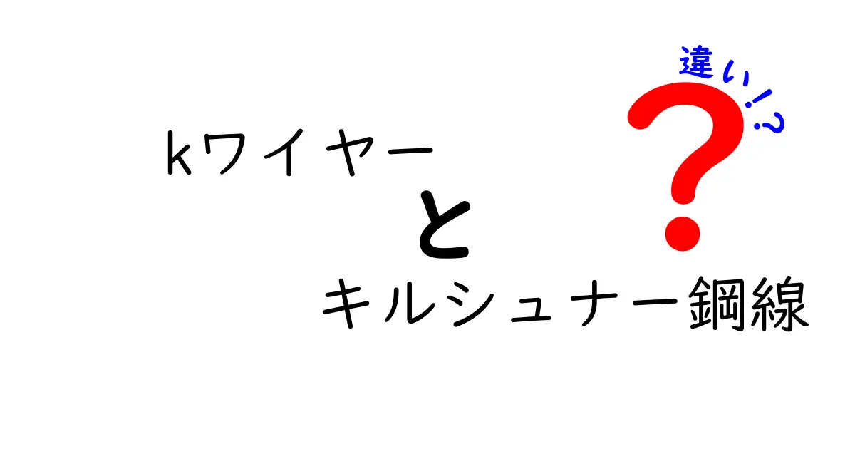 kワイヤーとキルシュナー鋼線の違いをやさしく解説！名前の違いが意味する使い分けとは