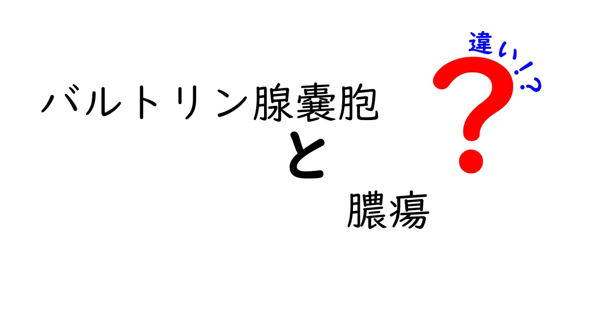 バルトリン腺嚢胞と膿瘍の違いを徹底解説：痛みの原因から治療の選び方まで中学生にもわかる解説